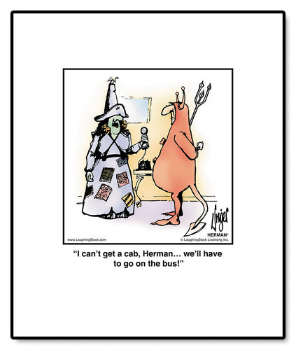 I can’t get a cab, Herman… we’ll have to go on the bus!