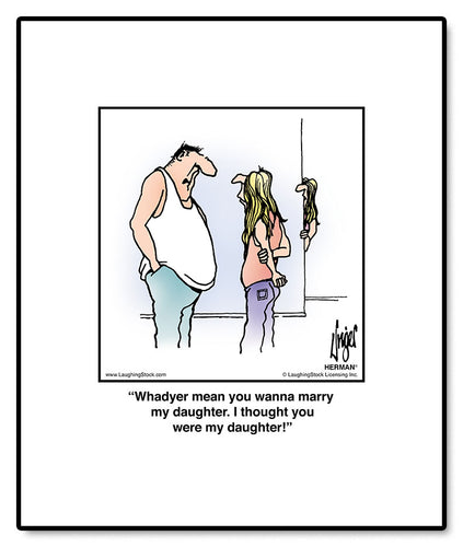 Whadyer mean you wanna marry my daughter. I thought you were my daughter!