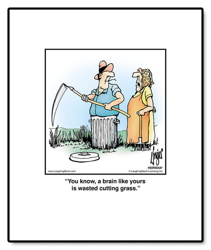 You know, a brain like yours is wasted cutting grass.
