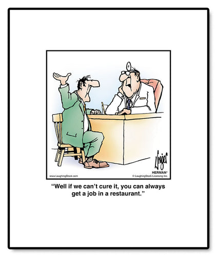 Well if we can’t cure it, you can always get a job in a restaurant.