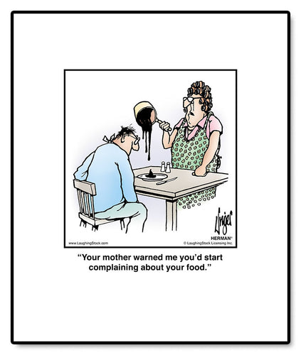 Your mother warned me you’d start complaining about your food.